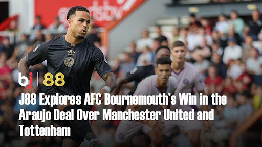 BJ88 Explores AFC Bournemouth’s Win in the Araujo Deal Over Manchester United and Tottenham